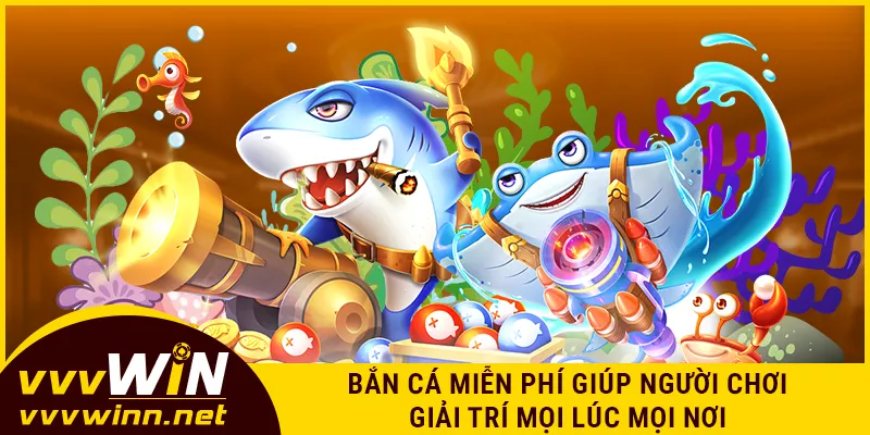 Bắn cá miễn phí giúp người chơi giải trí mọi lúc mọi nơi