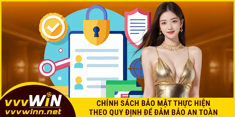 Chính sách bảo mật thực hiện theo quy định để đảm bảo an toàn