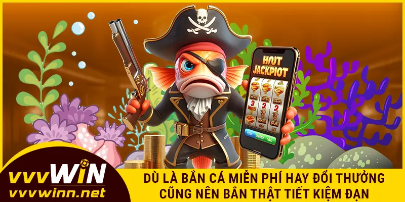 Dù là bắn cá miễn phí hay đổi thưởng cũng nên bắn thật tiết kiệm đạn