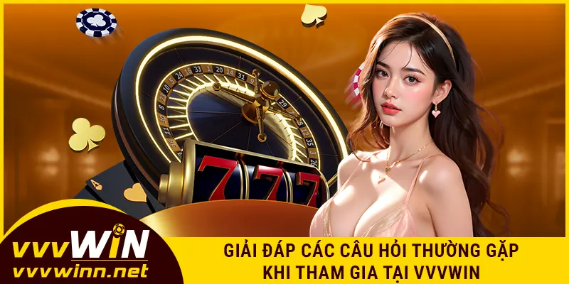 Giải đáp các câu hỏi thường gặp khi tham gia tại VVVWIN
