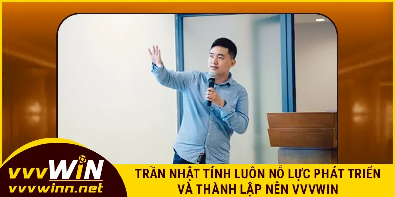 Trần Nhật Tính luôn nỗ lực phát triển và thành lập nên VVVWIN
