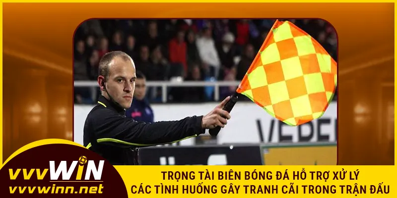 Trọng tài biên bóng đá hỗ trợ xử lý các tình huống gây tranh cãi trong trận đấu