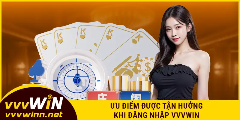 Ưu điểm được tận hưởng khi đăng nhập VVVWIN
