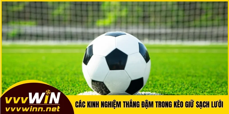 Các kinh nghiệm giúp bạn thắng đậm trong kèo giữ sạch lưới Các kinh nghiệm giúp bạn thắng đậm trong kèo giữ sạch lưới