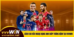 Cách Soi Kèo Ngoại Hạng Anh Giúp Bạn Thắng Đậm Tại VVVWIN