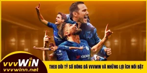 Theo Dõi Tỷ Số Bóng Đá VVVWIN Và Những Lợi Ích Nổi Bật